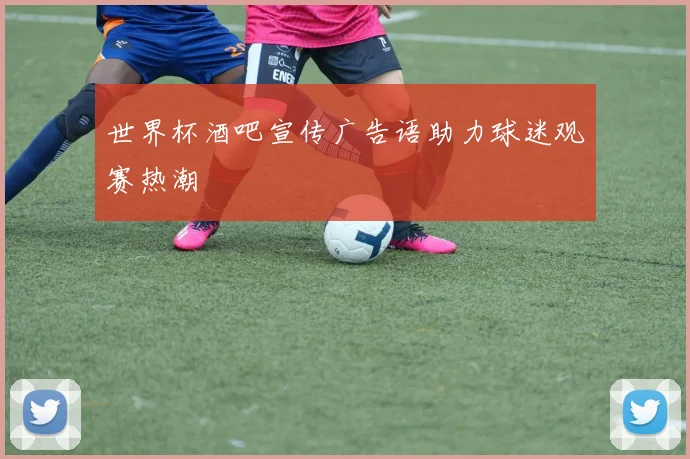 世界杯酒吧宣传广告语助力球迷观赛热潮