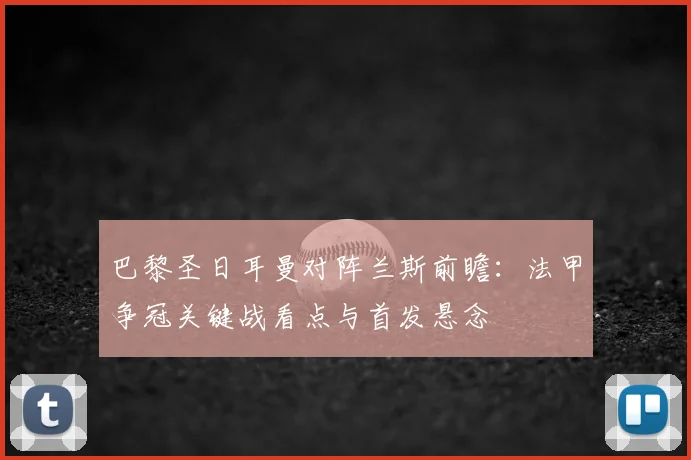 巴黎圣日耳曼对阵兰斯前瞻：法甲争冠关键战看点与首发悬念