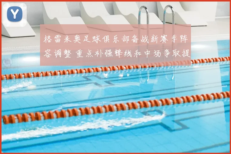 格雷米奥足球俱乐部备战新赛季阵容调整 重点补强锋线和中场争取提升战绩