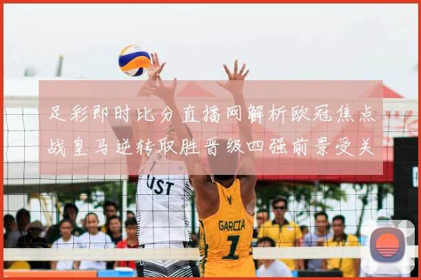 足彩即时比分直播网解析欧冠焦点战皇马逆转取胜晋级四强前景受关注