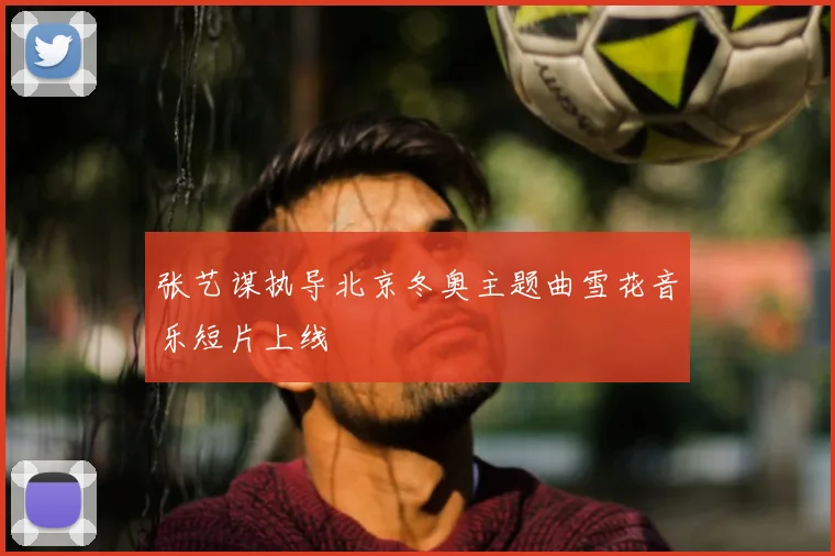 张艺谋执导北京冬奥主题曲雪花音乐短片上线