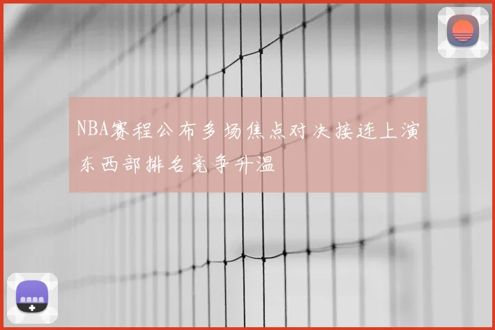 NBA赛程公布多场焦点对决接连上演东西部排名竞争升温
