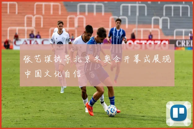 张艺谋执导北京冬奥会开幕式展现中国文化自信