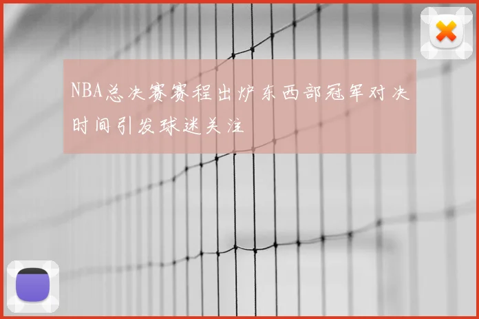 NBA总决赛赛程出炉东西部冠军对决时间引发球迷关注