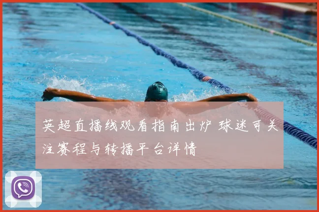 英超直播线观看指南出炉 球迷可关注赛程与转播平台详情