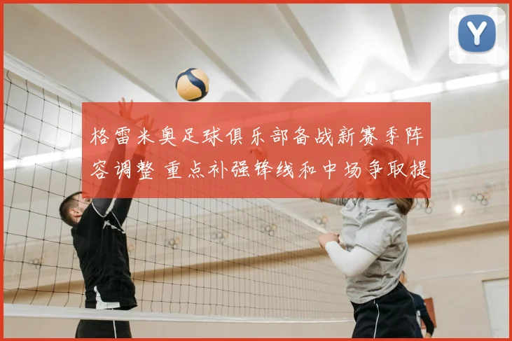 格雷米奥足球俱乐部备战新赛季阵容调整 重点补强锋线和中场争取提升战绩