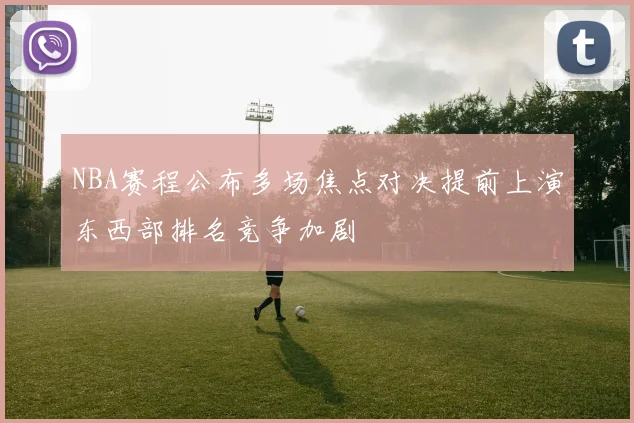 NBA赛程公布多场焦点对决提前上演东西部排名竞争加剧