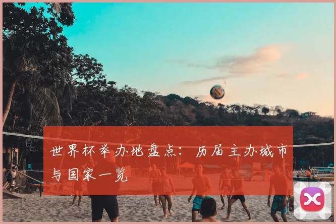 世界杯举办地盘点：历届主办城市与国家一览