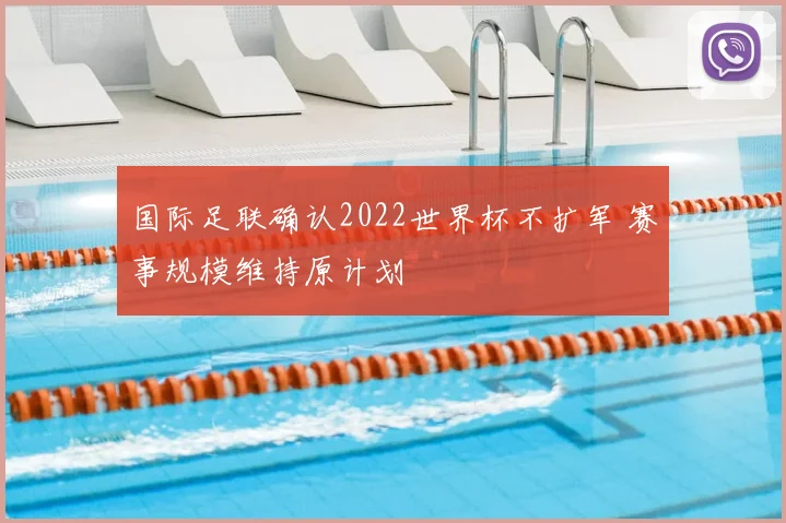 国际足联确认2022世界杯不扩军 赛事规模维持原计划